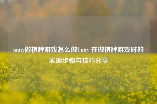 unity做棋牌游戏怎么做Unity 在做棋牌游戏时的实现步骤与技巧分享