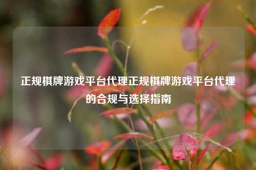 正规棋牌游戏平台代理正规棋牌游戏平台代理的合规与选择指南