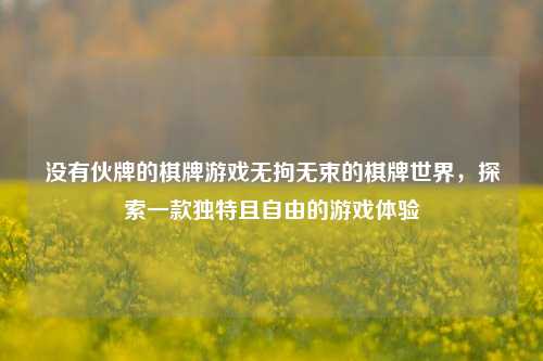 没有伙牌的棋牌游戏无拘无束的棋牌世界，探索一款独特且自由的游戏体验