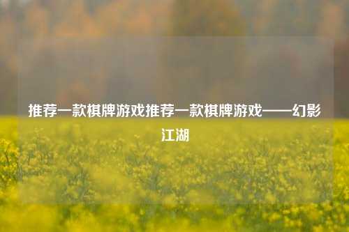 推荐一款棋牌游戏推荐一款棋牌游戏——幻影江湖