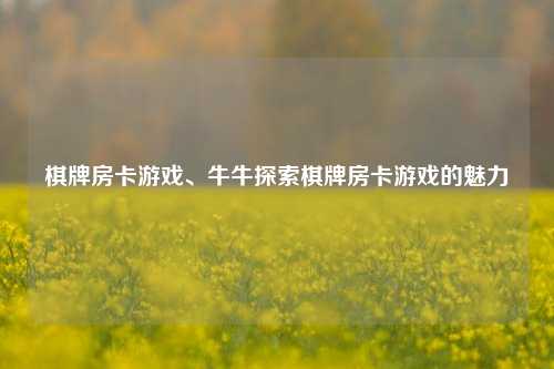 棋牌房卡游戏、牛牛探索棋牌房卡游戏的魅力