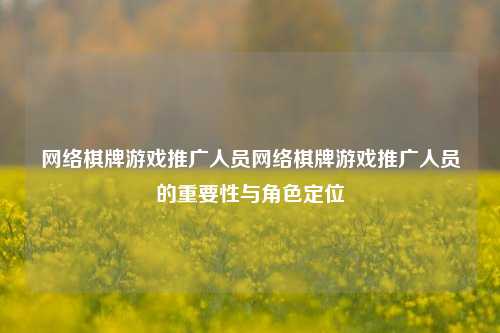网络棋牌游戏推广人员网络棋牌游戏推广人员的重要性与角色定位