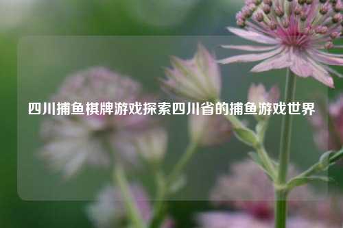 四川捕鱼棋牌游戏探索四川省的捕鱼游戏世界