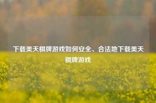 下载美天棋牌游戏如何安全、合法地下载美天棋牌游戏