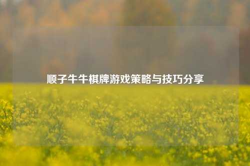 顺子牛牛棋牌游戏策略与技巧分享