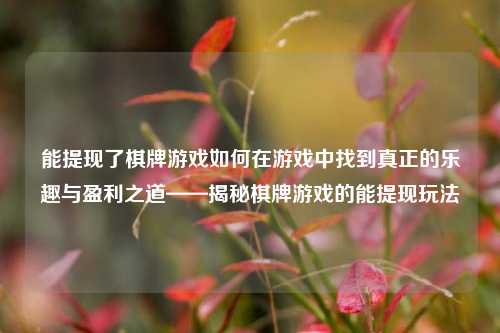 能提现了棋牌游戏如何在游戏中找到真正的乐趣与盈利之道——揭秘棋牌游戏的能提现玩法