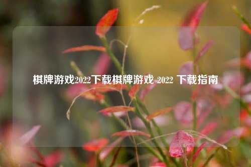 棋牌游戏2022下载棋牌游戏 2022 下载指南