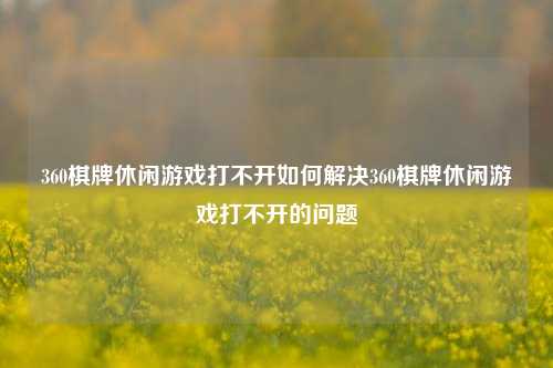 360棋牌休闲游戏打不开如何解决360棋牌休闲游戏打不开的问题