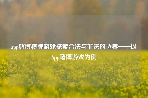app赌博棋牌游戏探索合法与非法的边界——以App赌博游戏为例