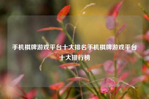 手机棋牌游戏平台十大排名手机棋牌游戏平台十大排行榜