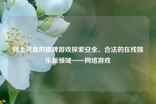 网上可靠的棋牌游戏探索安全、合法的在线娱乐新领域——网络游戏