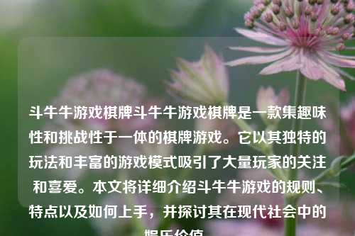 斗牛牛游戏棋牌斗牛牛游戏棋牌是一款集趣味性和挑战性于一体的棋牌游戏。它以其独特的玩法和丰富的游戏模式吸引了大量玩家的关注和喜爱。本文将详细介绍斗牛牛游戏的规则、特点以及如何上手，并探讨其在现代社会中的娱乐价值。