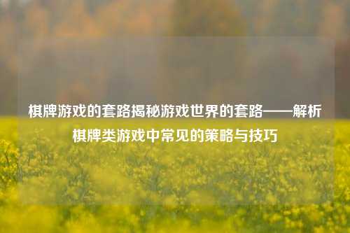 棋牌游戏的套路揭秘游戏世界的套路——解析棋牌类游戏中常见的策略与技巧