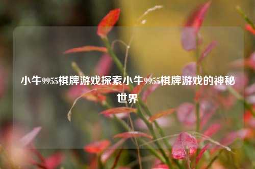 小牛9955棋牌游戏探索小牛9955棋牌游戏的神秘世界