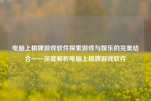 电脑上棋牌游戏软件探索游戏与娱乐的完美结合——深度解析电脑上棋牌游戏软件