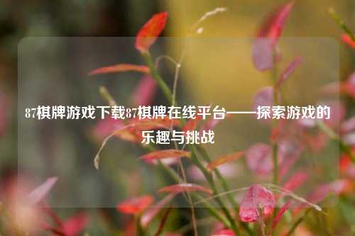 87棋牌游戏下载87棋牌在线平台——探索游戏的乐趣与挑战