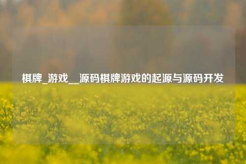 棋牌_游戏__源码棋牌游戏的起源与源码开发