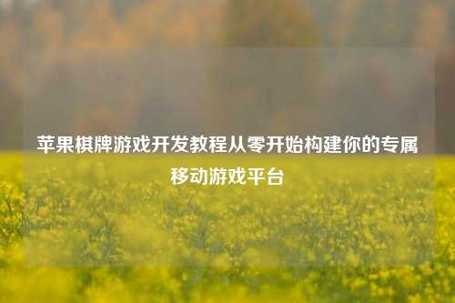 苹果棋牌游戏开发教程从零开始构建你的专属移动游戏平台
