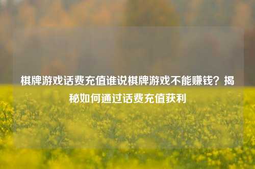 棋牌游戏话费充值谁说棋牌游戏不能赚钱？揭秘如何通过话费充值获利