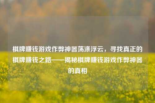 棋牌赚钱游戏作弊神器荡涤浮云，寻找真正的棋牌赚钱之路——揭秘棋牌赚钱游戏作弊神器的真相