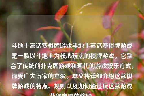 斗地主赢话费棋牌游戏斗地主赢话费棋牌游戏是一款以斗地主为核心玩法的棋牌游戏。它融合了传统的扑克牌游戏和现代的游戏娱乐方式，深受广大玩家的喜爱。本文将详细介绍这款棋牌游戏的特点、规则以及如何通过玩这款游戏获得丰厚的奖励。