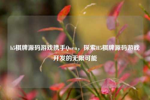 h5棋牌源码游戏携手Qwen，探索H5棋牌源码游戏开发的无限可能