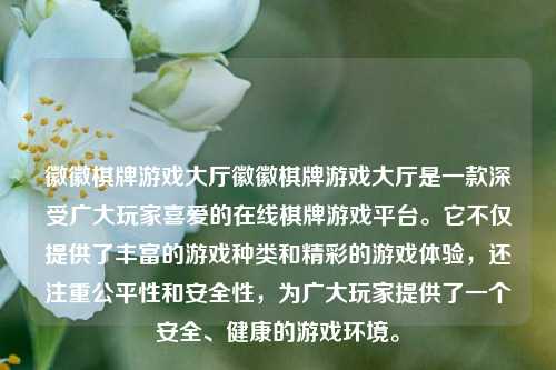 徽徽棋牌游戏大厅徽徽棋牌游戏大厅是一款深受广大玩家喜爱的在线棋牌游戏平台。它不仅提供了丰富的游戏种类和精彩的游戏体验，还注重公平性和安全性，为广大玩家提供了一个安全、健康的游戏环境。