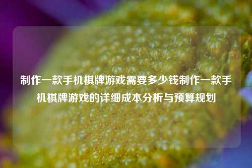 制作一款手机棋牌游戏需要多少钱制作一款手机棋牌游戏的详细成本分析与预算规划