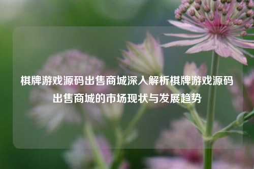 棋牌游戏源码出售商城深入解析棋牌游戏源码出售商城的市场现状与发展趋势