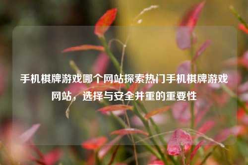 手机棋牌游戏哪个网站探索热门手机棋牌游戏网站，选择与安全并重的重要性