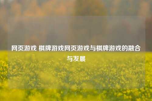 网页游戏 棋牌游戏网页游戏与棋牌游戏的融合与发展