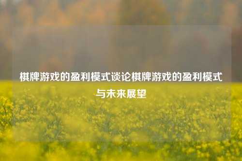 棋牌游戏的盈利模式谈论棋牌游戏的盈利模式与未来展望