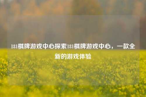 181棋牌游戏中心探索181棋牌游戏中心，一款全新的游戏体验