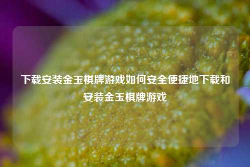 下载安装金玉棋牌游戏如何安全便捷地下载和安装金玉棋牌游戏