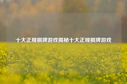 十大正规棋牌游戏揭秘十大正规棋牌游戏