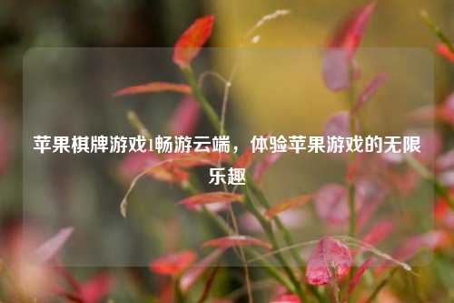 苹果棋牌游戏1畅游云端，体验苹果游戏的无限乐趣