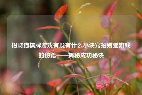 招财猫棋牌游戏有没有什么小诀窍招财猫游戏的秘籍——揭秘成功秘诀
