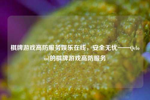 棋牌游戏高防服务娱乐在线，安全无忧——Qcloud的棋牌游戏高防服务
