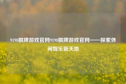 9198棋牌游戏官网9198棋牌游戏官网——探索休闲娱乐新天地