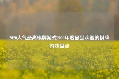 2020人气最高棋牌游戏2020年度最受欢迎的棋牌游戏盘点
