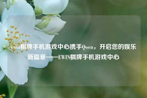 ewin棋牌手机游戏中心携手Qwen，开启您的娱乐新篇章——EWIN棋牌手机游戏中心