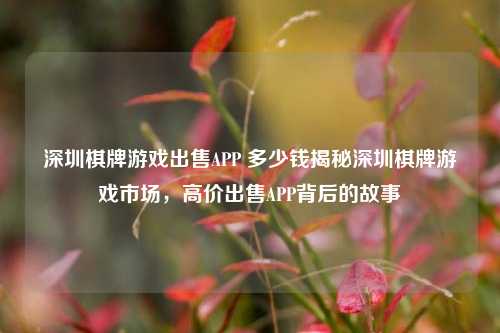 深圳棋牌游戏出售APP 多少钱揭秘深圳棋牌游戏市场，高价出售APP背后的故事