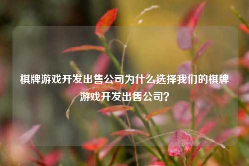 棋牌游戏开发出售公司为什么选择我们的棋牌游戏开发出售公司？