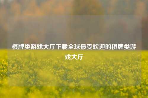 棋牌类游戏大厅下载全球最受欢迎的棋牌类游戏大厅