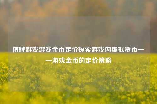 棋牌游戏游戏金币定价探索游戏内虚拟货币——游戏金币的定价策略