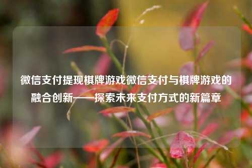 微信支付提现棋牌游戏微信支付与棋牌游戏的融合创新——探索未来支付方式的新篇章