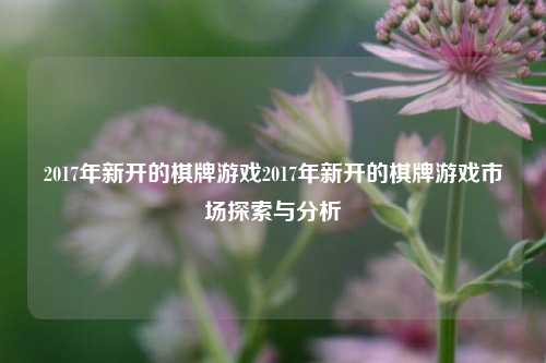 2017年新开的棋牌游戏2017年新开的棋牌游戏市场探索与分析