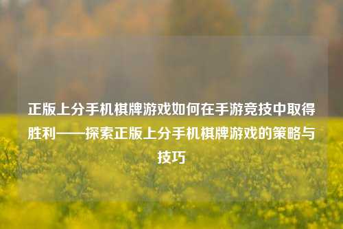 正版上分手机棋牌游戏如何在手游竞技中取得胜利——探索正版上分手机棋牌游戏的策略与技巧