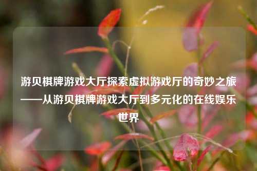 游贝棋牌游戏大厅探索虚拟游戏厅的奇妙之旅——从游贝棋牌游戏大厅到多元化的在线娱乐世界