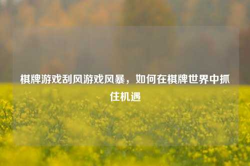 棋牌游戏刮风游戏风暴，如何在棋牌世界中抓住机遇